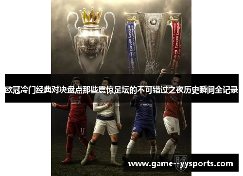 欧冠冷门经典对决盘点那些震惊足坛的不可错过之夜历史瞬间全记录