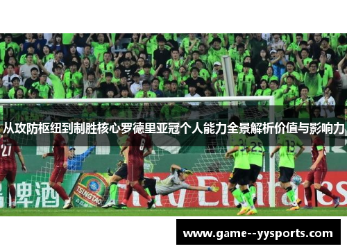 从攻防枢纽到制胜核心罗德里亚冠个人能力全景解析价值与影响力