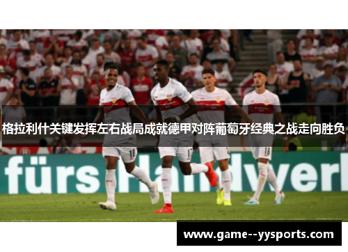 格拉利什关键发挥左右战局成就德甲对阵葡萄牙经典之战走向胜负