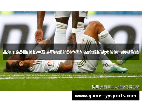 菲尔米诺对阵英格兰及法甲防线的对位优势深度解析战术价值与关键影响