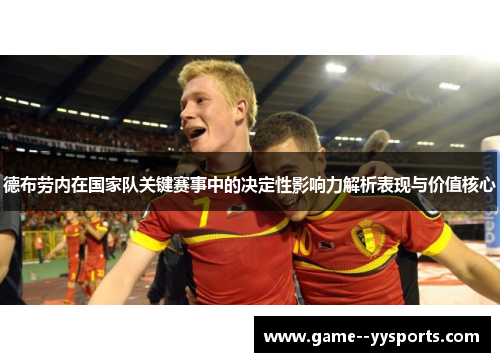 德布劳内在国家队关键赛事中的决定性影响力解析表现与价值核心