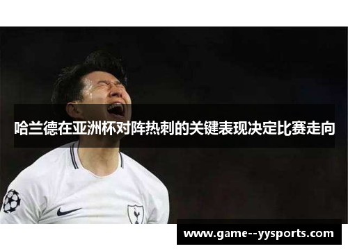 哈兰德在亚洲杯对阵热刺的关键表现决定比赛走向