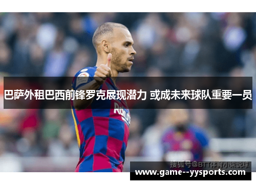 巴萨外租巴西前锋罗克展现潜力 或成未来球队重要一员