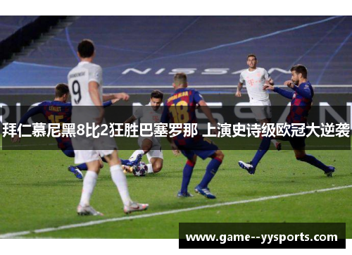 拜仁慕尼黑8比2狂胜巴塞罗那 上演史诗级欧冠大逆袭