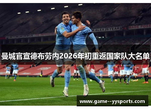 曼城官宣德布劳内2026年初重返国家队大名单
