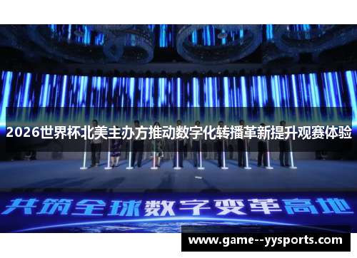 2026世界杯北美主办方推动数字化转播革新提升观赛体验