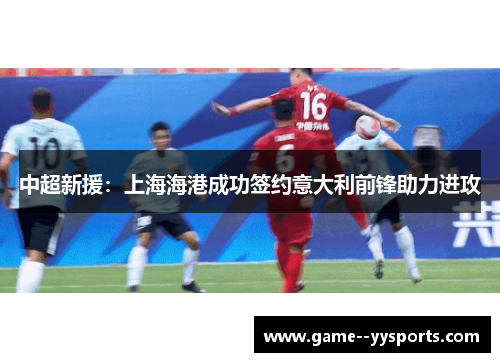 中超新援:上海海港成功签约意大利前锋助力进攻 中超新援:上海海港成功签约意大利前锋助力进攻
