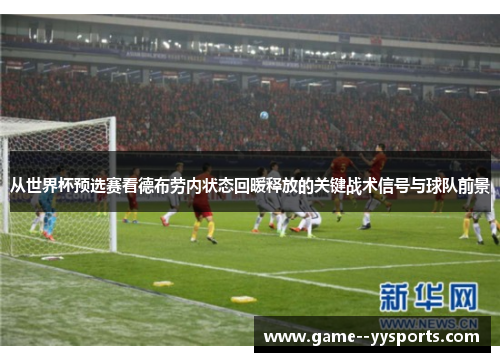 从世界杯预选赛看德布劳内状态回暖释放的关键战术信号与球队前景