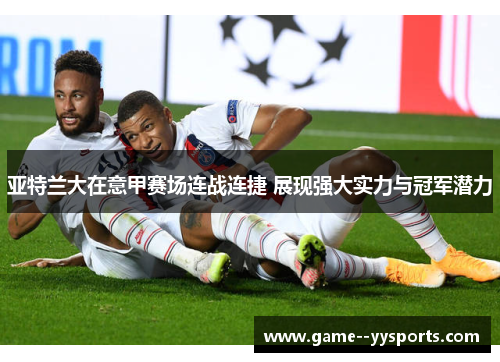 亚特兰大在意甲赛场连战连捷 展现强大实力与冠军潜力 亚特兰大在意甲赛场连战连捷 展现强大实力与冠军潜力