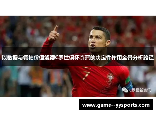 以数据与领袖价值解读C罗世俱杯夺冠的决定性作用全景分析路径 以数据与领袖价值解读C罗世俱杯夺冠的决定性作用全景分析路径