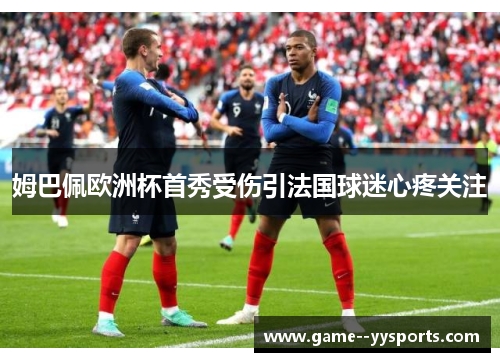 姆巴佩欧洲杯首秀受伤引法国球迷心疼关注 姆巴佩欧洲杯首秀受伤引法国球迷心疼关注