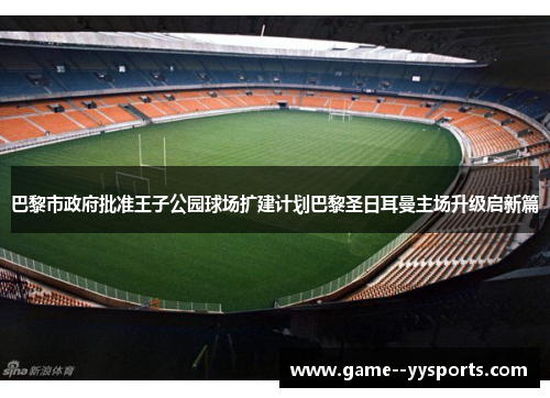 巴黎市政府批准王子公园球场扩建计划巴黎圣日耳曼主场升级启新篇
