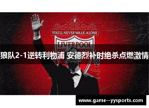 狼队2-1逆转利物浦 安德烈补时绝杀点燃激情
