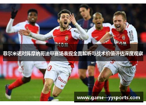 菲尔米诺对阵摩纳哥法甲赛场表现全面解析与战术价值评估深度观察