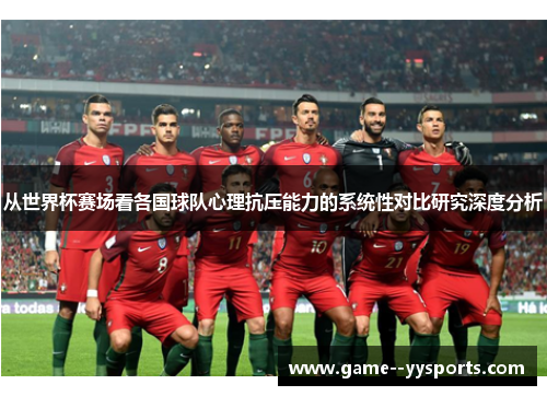 从世界杯赛场看各国球队心理抗压能力的系统性对比研究深度分析