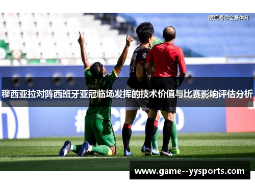 穆西亚拉对阵西班牙亚冠临场发挥的技术价值与比赛影响评估分析