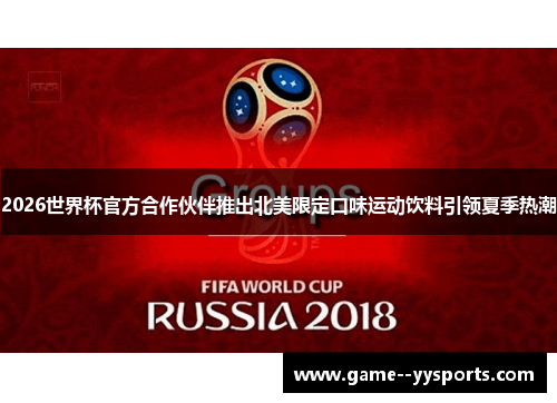 2026世界杯官方合作伙伴推出北美限定口味运动饮料引领夏季热潮