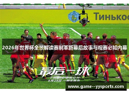2026年世界杯全景解读赛制革新幕后故事与观赛必知内幕 2026年世界杯全景解读赛制革新幕后故事与观赛必知内幕