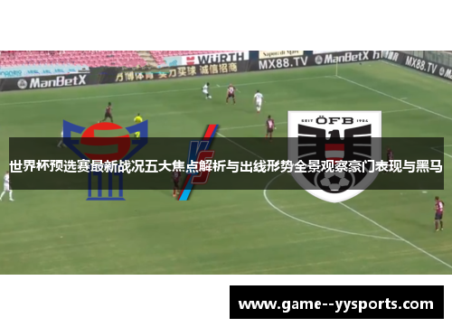 世界杯预选赛最新战况五大焦点解析与出线形势全景观察豪门表现与黑马