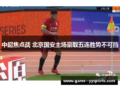中超焦点战 北京国安主场豪取五连胜势不可挡