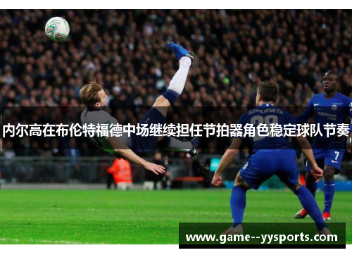 内尔高在布伦特福德中场继续担任节拍器角色稳定球队节奏