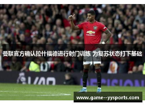 曼联官方确认拉什福德进行射门训练 为复苏状态打下基础