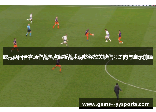 欧冠两回合客场作战热点解析战术调整释放关键信号走向与启示前瞻