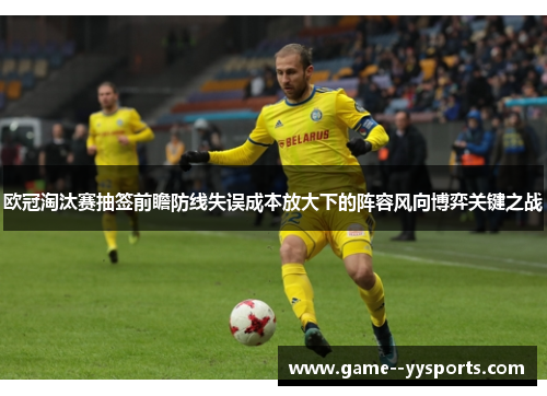 欧冠淘汰赛抽签前瞻防线失误成本放大下的阵容风向博弈关键之战