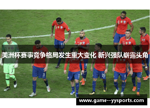 美洲杯赛事竞争格局发生重大变化 新兴强队崭露头角