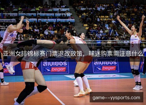 亚洲女排锦标赛门票退改政策，球迷购票需注意什么