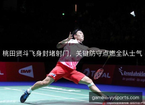 桃田贤斗飞身封堵射门，关键防守点燃全队士气